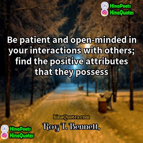 Roy T Bennett Quotes | Be patient and open-minded in your interactions